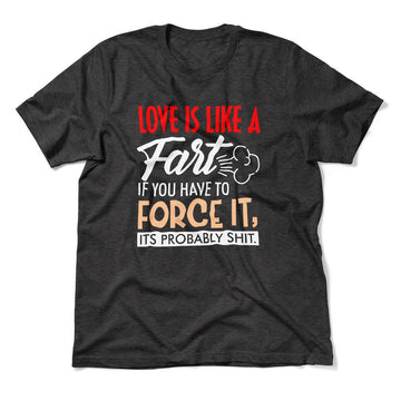 Love Is Like A Fart, If You Have To Force It, Its Probably Shit Men/Unisex T-Shirt in Dark Grey Heather color